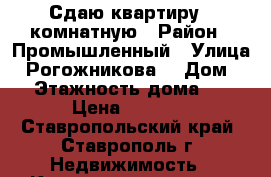 Сдаю квартиру 1 комнатную › Район ­ Промышленный › Улица ­ Рогожникова  › Дом ­ 1 › Этажность дома ­ 16 › Цена ­ 8 000 - Ставропольский край, Ставрополь г. Недвижимость » Квартиры аренда   . Ставропольский край,Ставрополь г.